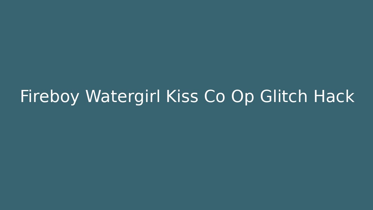 Fireboy Watergirl Kiss Co Op Glitch Hack - Create More Assets