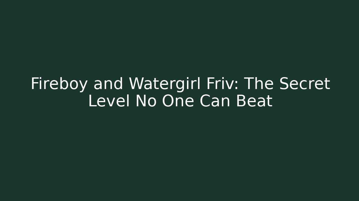 Fireboy and Watergirl Friv: The Secret Level No One Can Beat