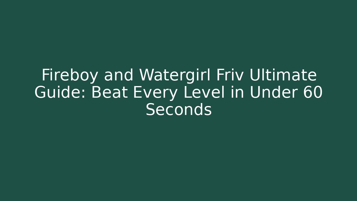 Fireboy and Watergirl Friv Ultimate Guide: Beat Every Level in Under 60 Seconds