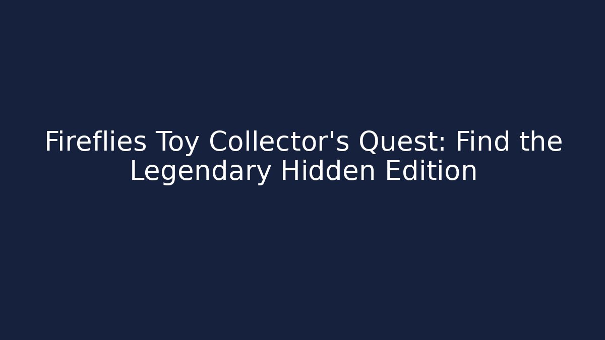 Fireflies Toy Collector's Quest: Find the Legendary Hidden Edition