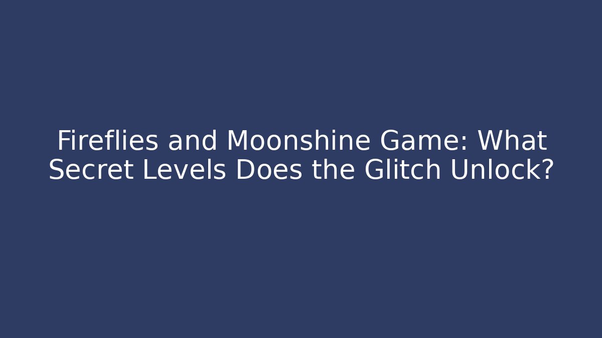 Fireflies and Moonshine Game: What Secret Levels Does the Glitch Unlock?
