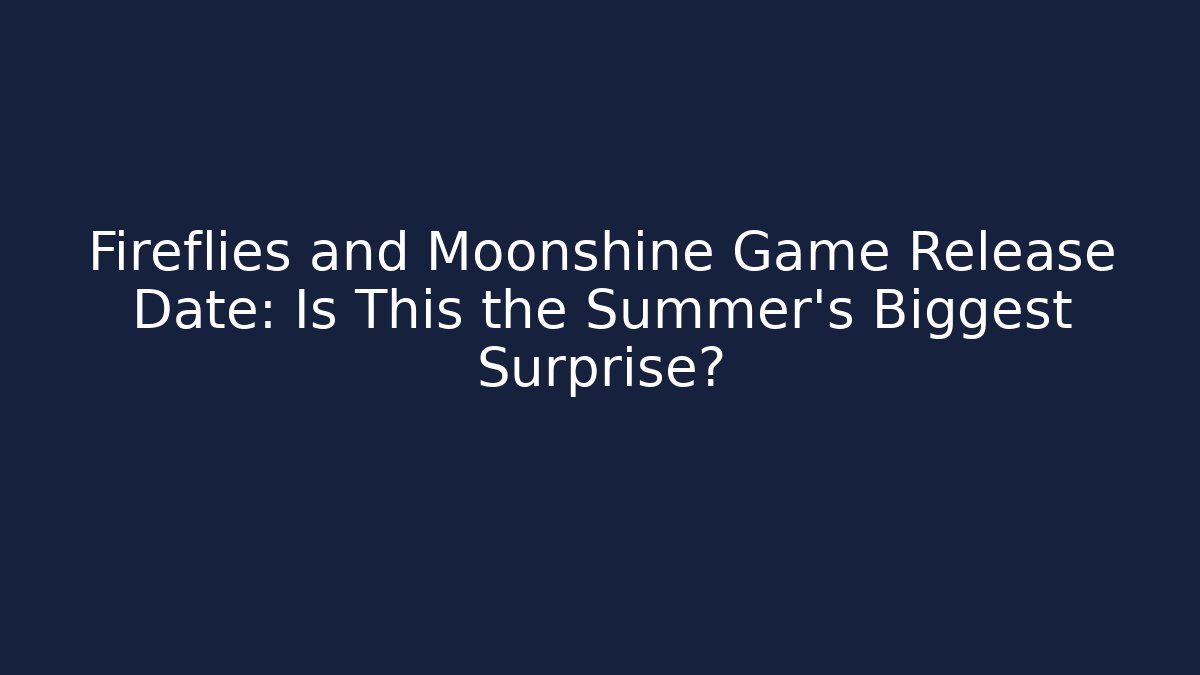 Fireflies and Moonshine Game Release Date: Is This the Summer's Biggest Surprise?