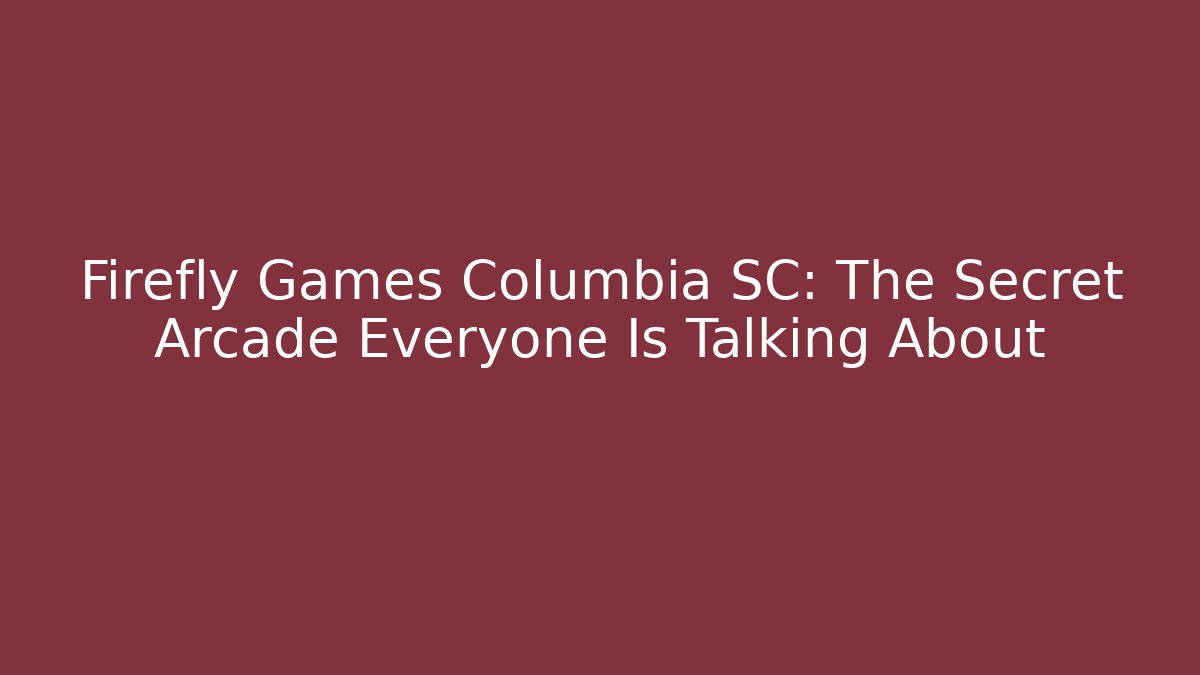 Firefly Games Columbia SC: The Secret Arcade Everyone Is Talking About