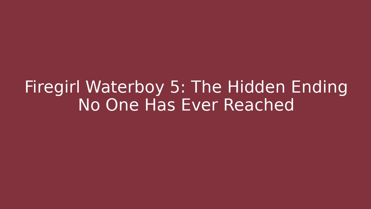 Firegirl Waterboy 5: The Hidden Ending No One Has Ever Reached