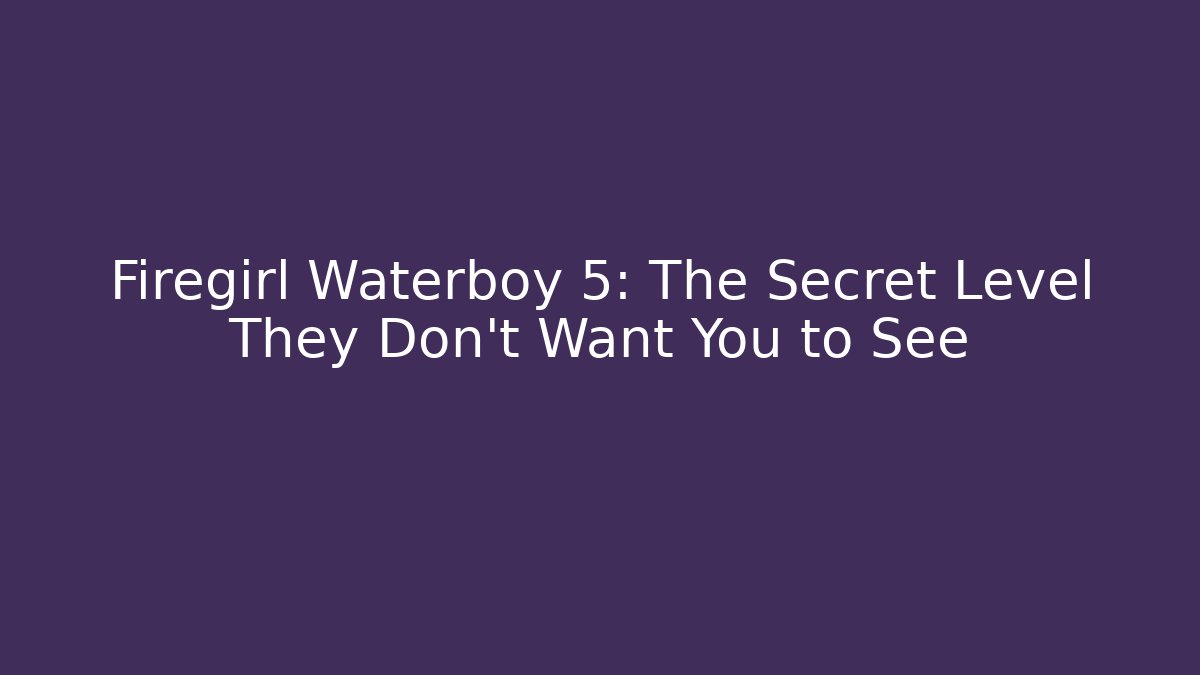 Firegirl Waterboy 5: The Secret Level They Don’t Want You to See
