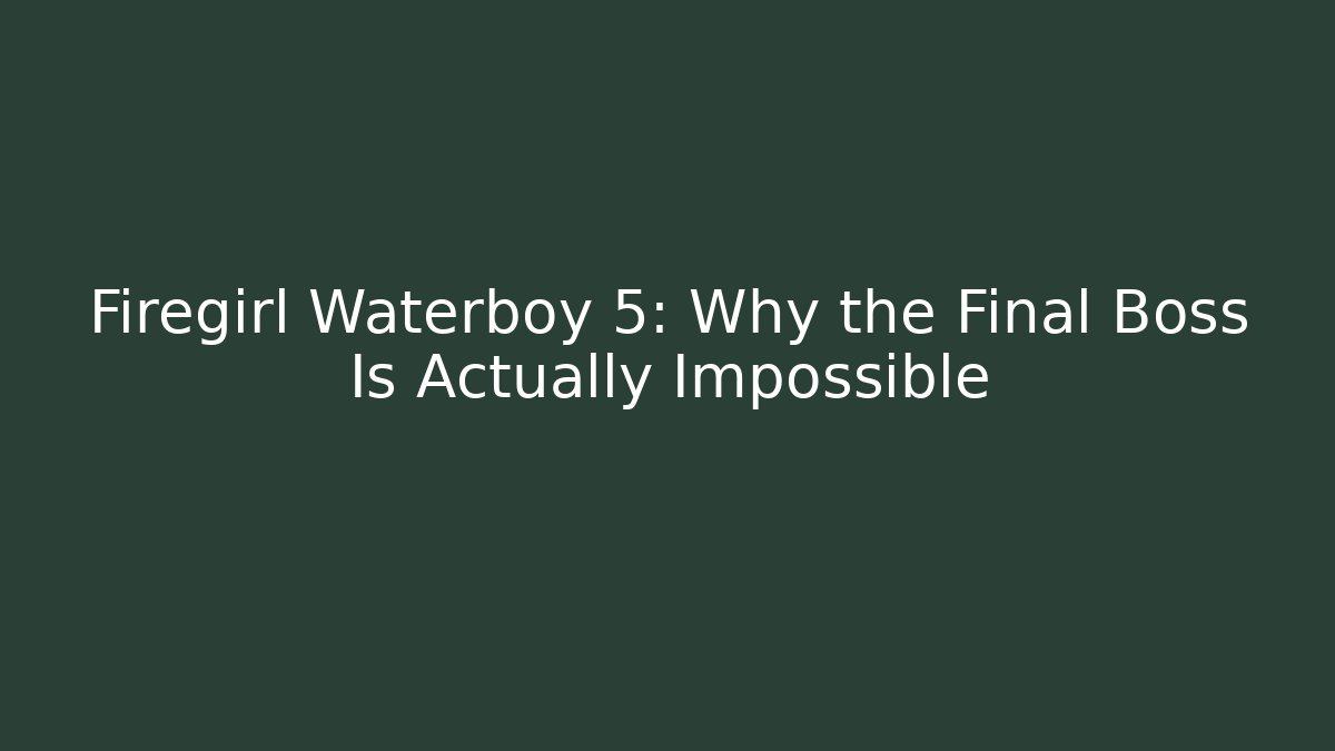 Firegirl Waterboy 5: Why the Final Boss Is Actually Impossible