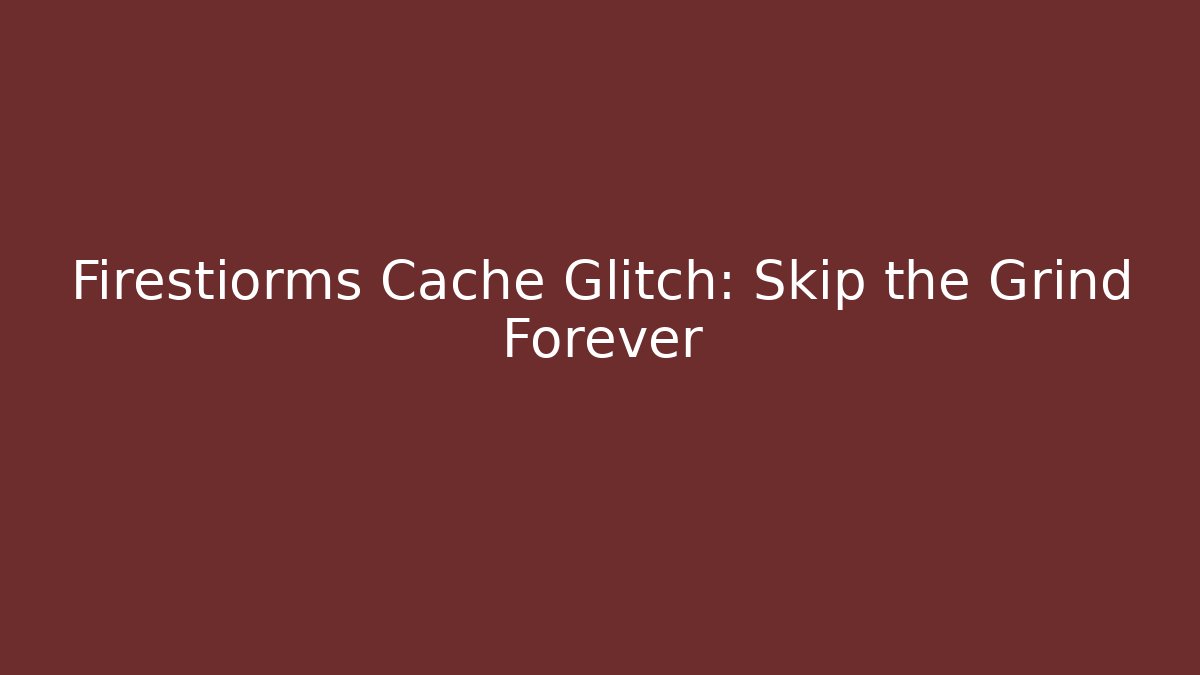 Firestiorms Cache Glitch: Skip the Grind Forever