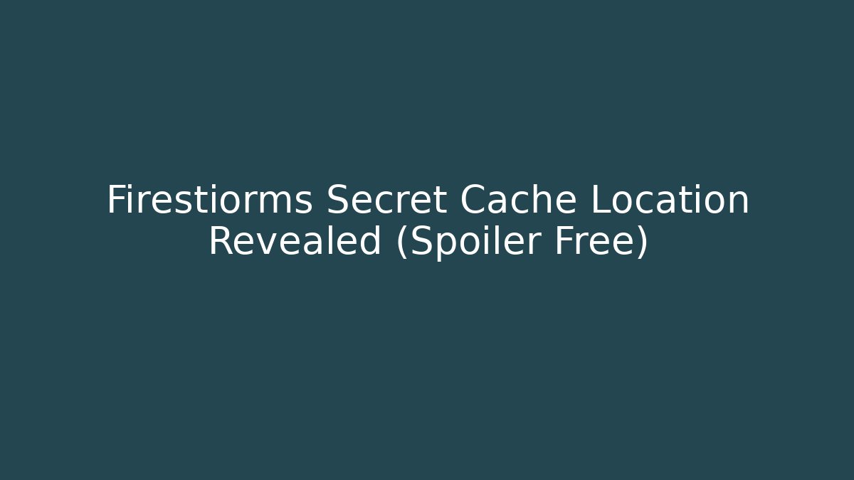 Firestiorms Secret Cache Location Revealed (Spoiler Free) - Create More Assets