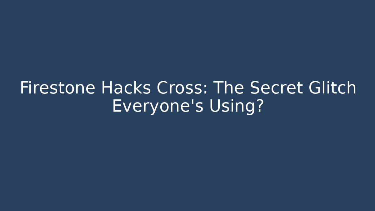 Firestone Hacks Cross: The Secret Glitch Everyone’s Using?