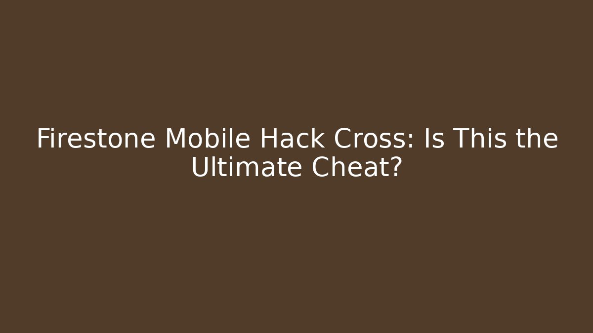 Firestone Mobile Hack Cross: Is This the Ultimate Cheat? - Create More Assets