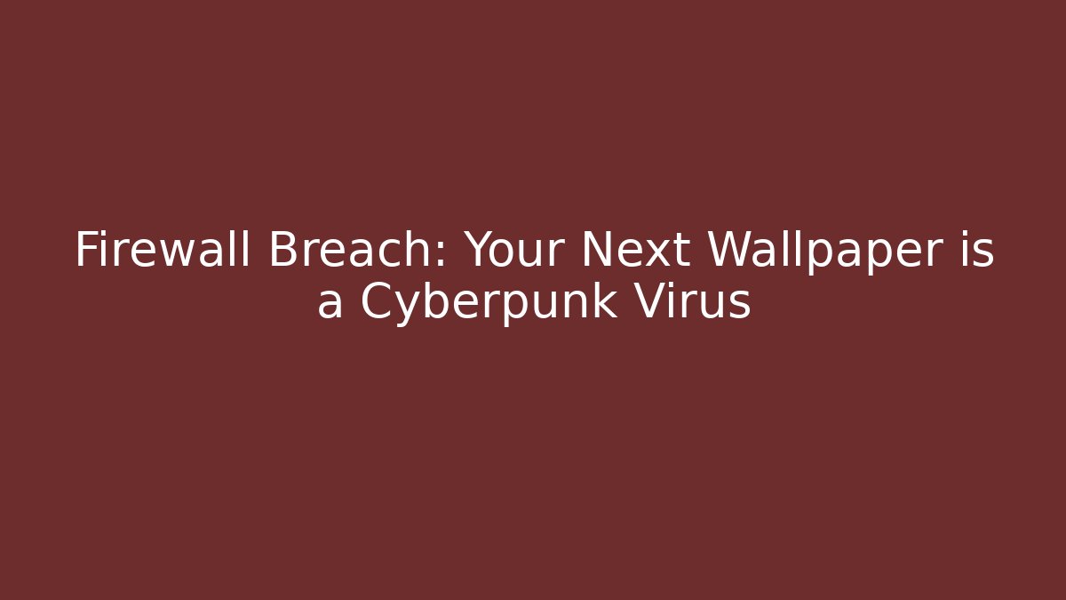 Firewall Breach: Your Next Wallpaper is a Cyberpunk Virus