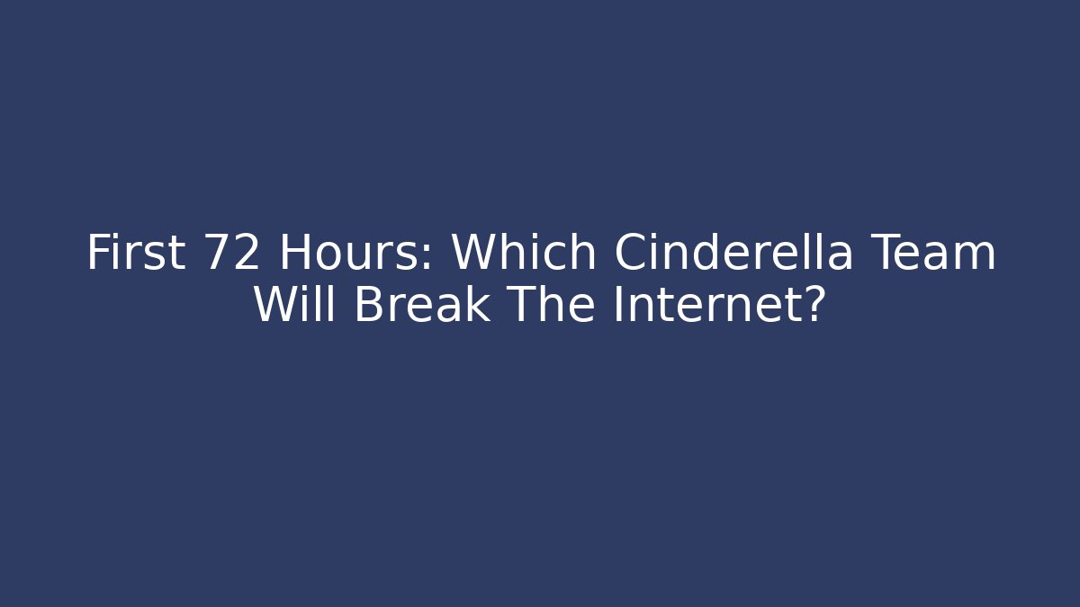 First 72 Hours: Which Cinderella Team Will Break The Internet?