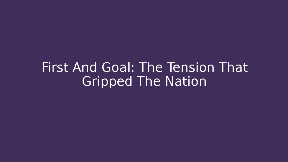 First And Goal: The Tension That Gripped The Nation