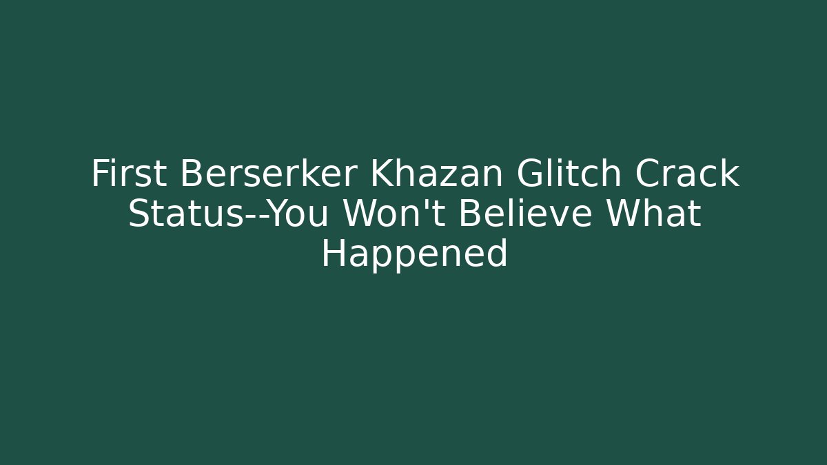 First Berserker Khazan Glitch Crack Status—You Won't Believe What Happened