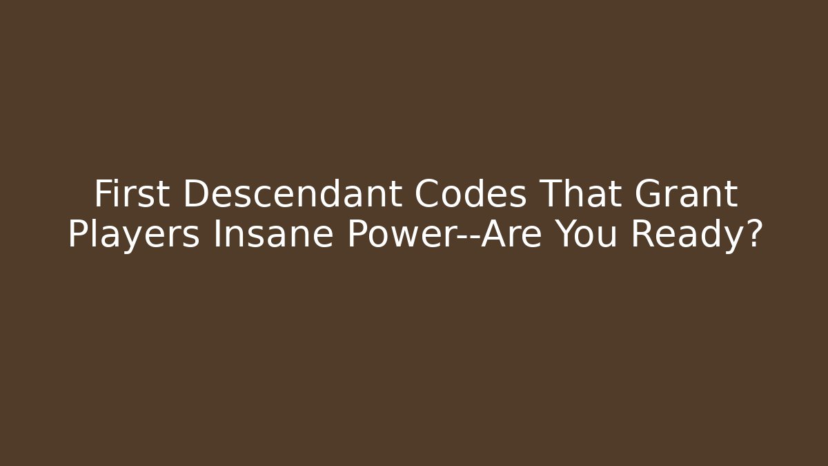 First Descendant Codes That Grant Players Insane Power—Are You Ready?