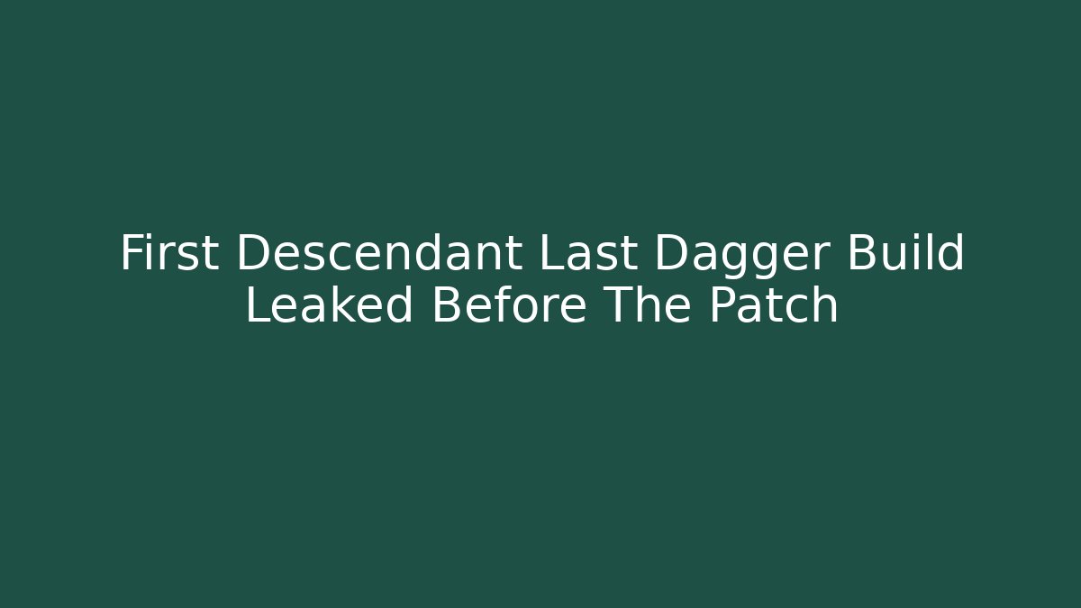 First Descendant Last Dagger Build Leaked Before The Patch - Create More Assets