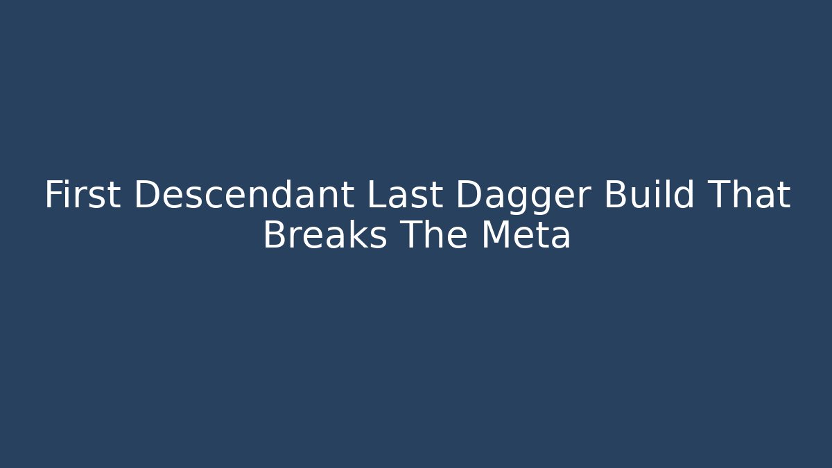 First Descendant Last Dagger Build That Breaks The Meta