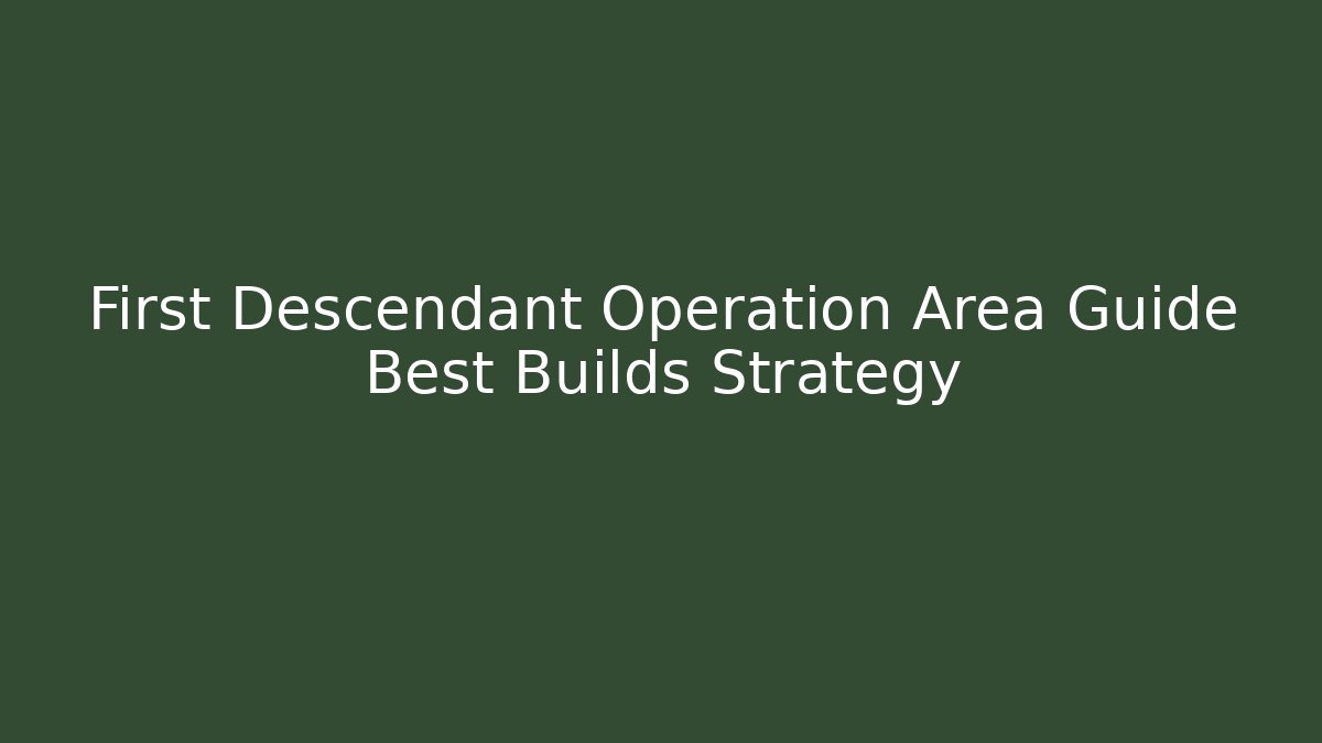 First Descendant Operation Area Guide Best Builds Strategy - Create More Assets