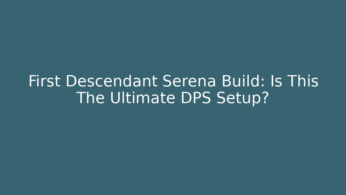 First Descendant Serena Build: Is This The Ultimate DPS Setup? - Create More Assets