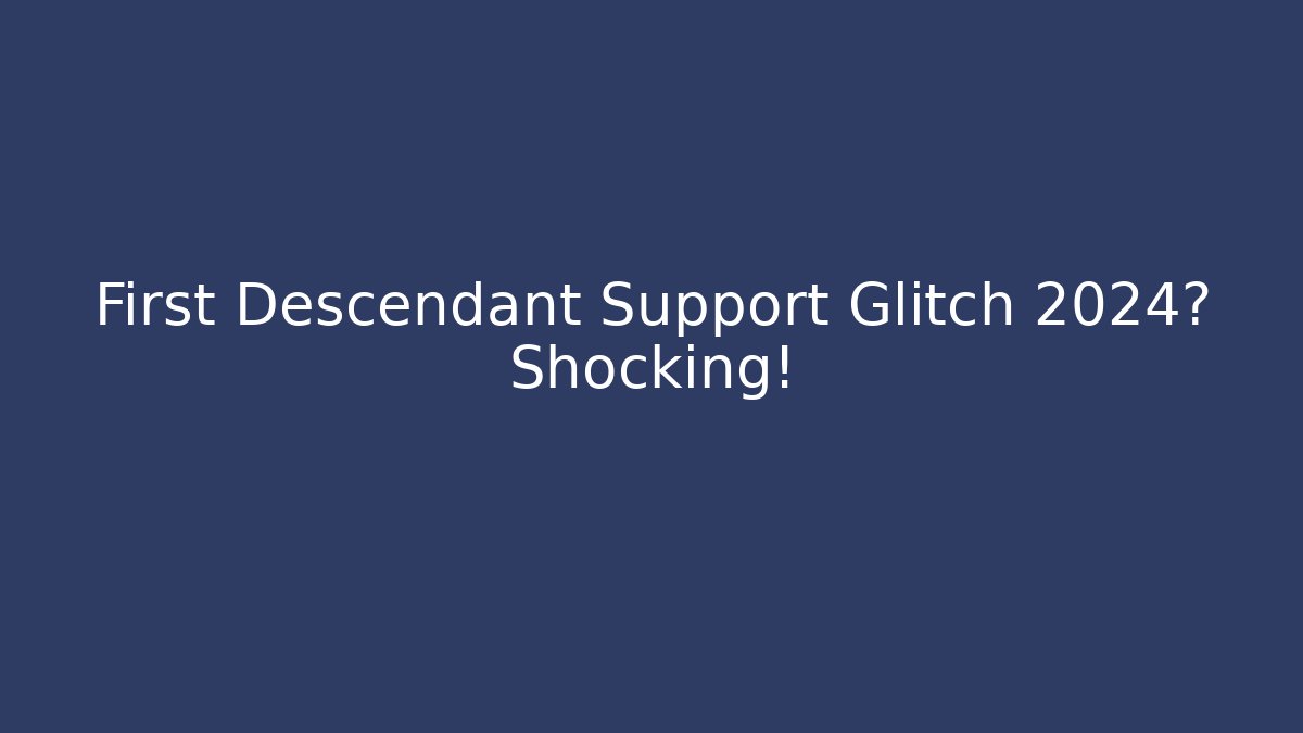 First Descendant Support Glitch 2024? Shocking!