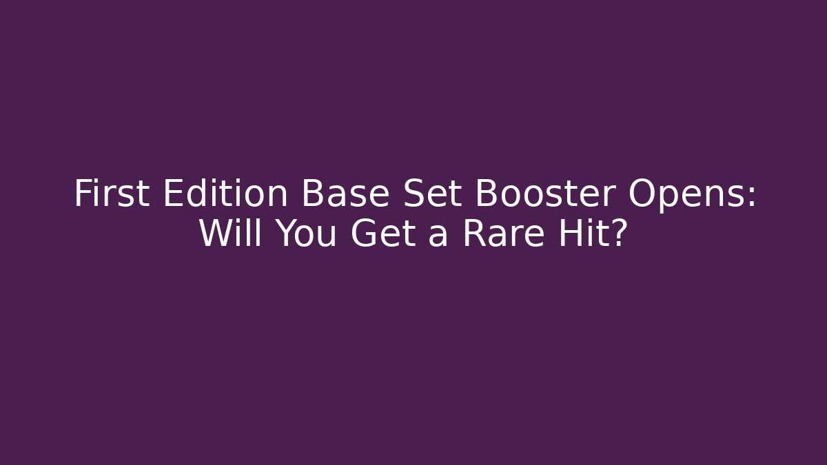 First Edition Base Set Booster Opens: Will You Get a Rare Hit?