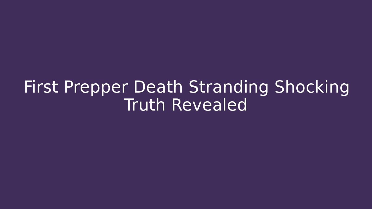 First Prepper Death Stranding Shocking Truth Revealed