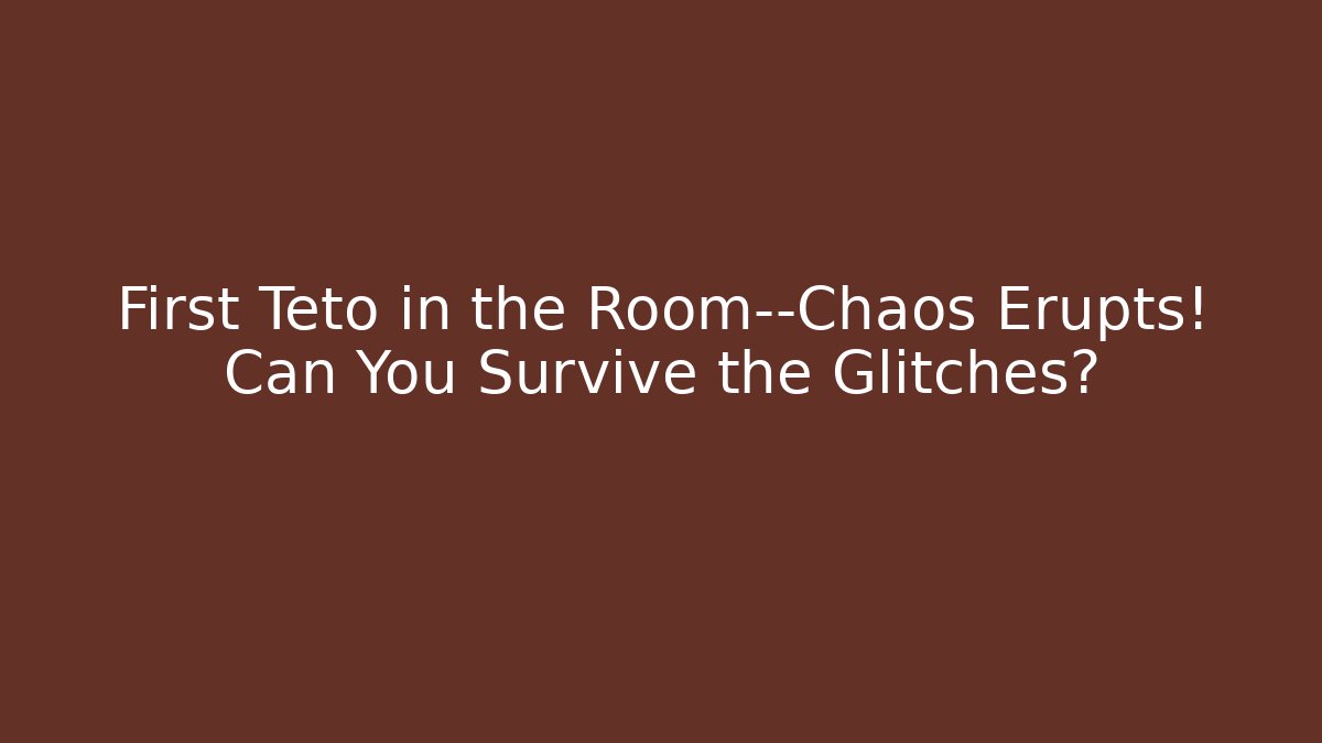 First Teto in the Room—Chaos Erupts! Can You Survive the Glitches?