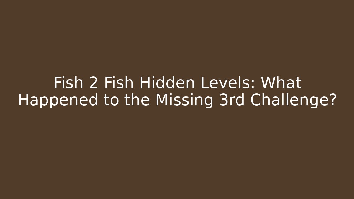Fish 2 Fish Hidden Levels: What Happened to the Missing 3rd Challenge?