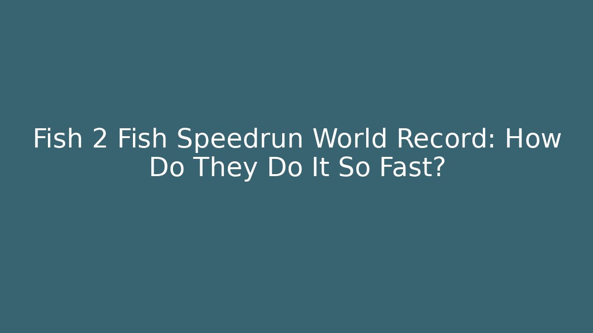 Fish 2 Fish Speedrun World Record: How Do They Do It So Fast? - Create More Assets