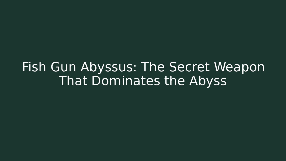Fish Gun Abyssus: The Secret Weapon That Dominates the Abyss