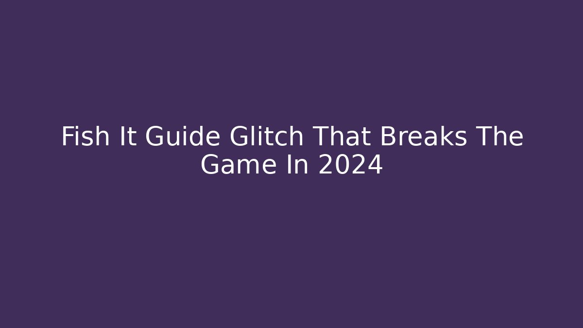 Fish It Guide Glitch That Breaks The Game In 2024