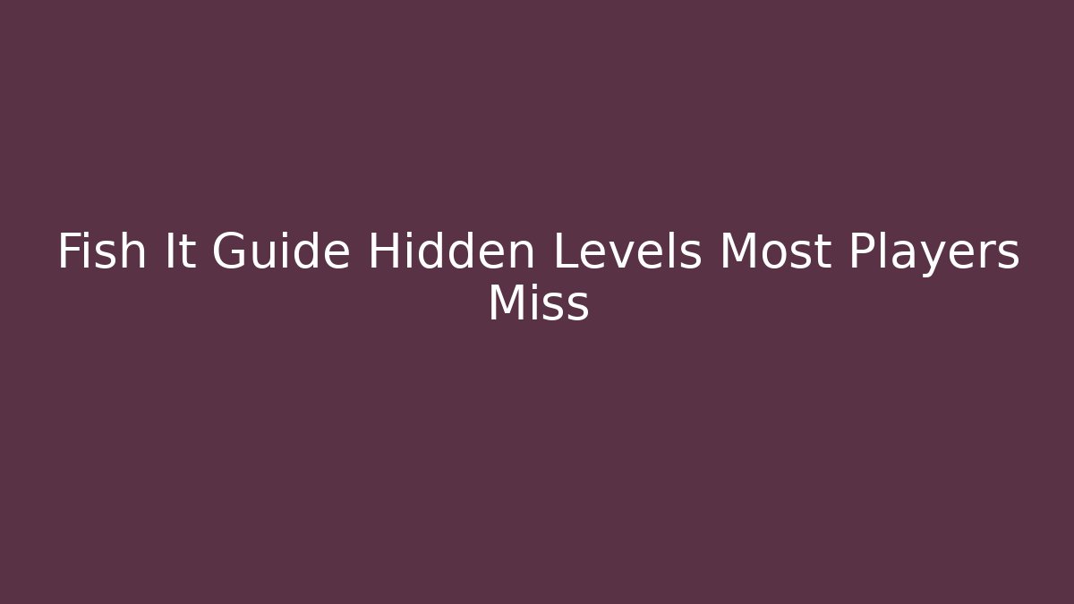 Fish It Guide Hidden Levels Most Players Miss