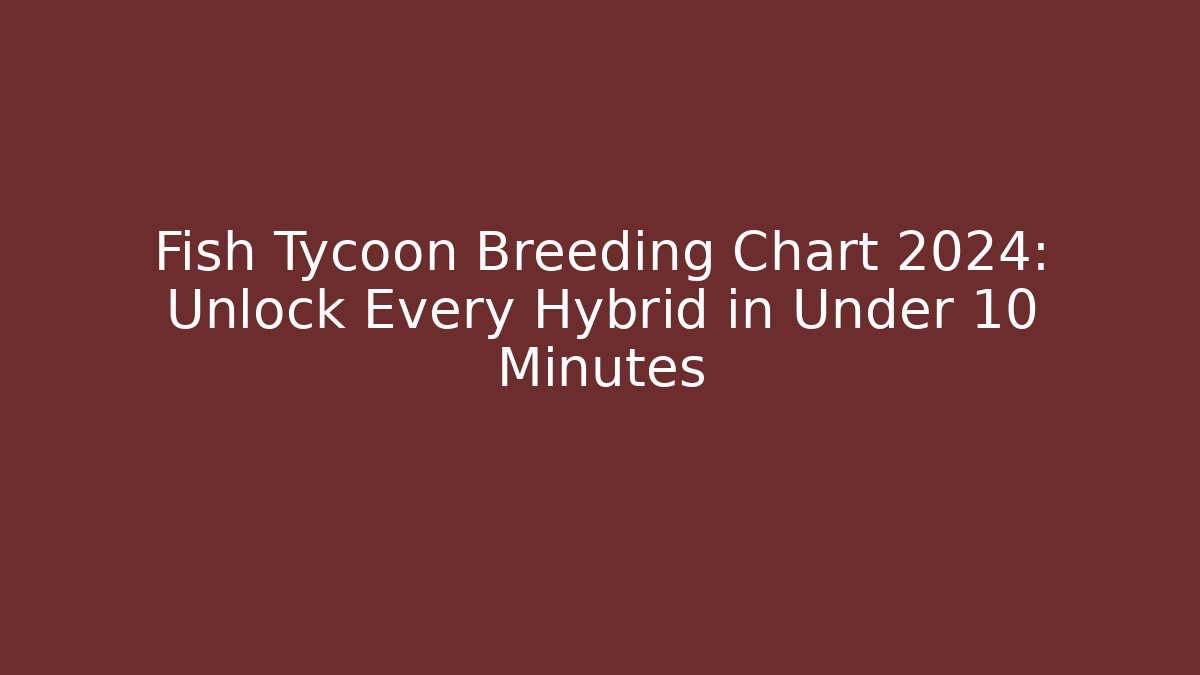 Fish Tycoon Breeding Chart 2024: Unlock Every Hybrid in Under 10 Minutes
