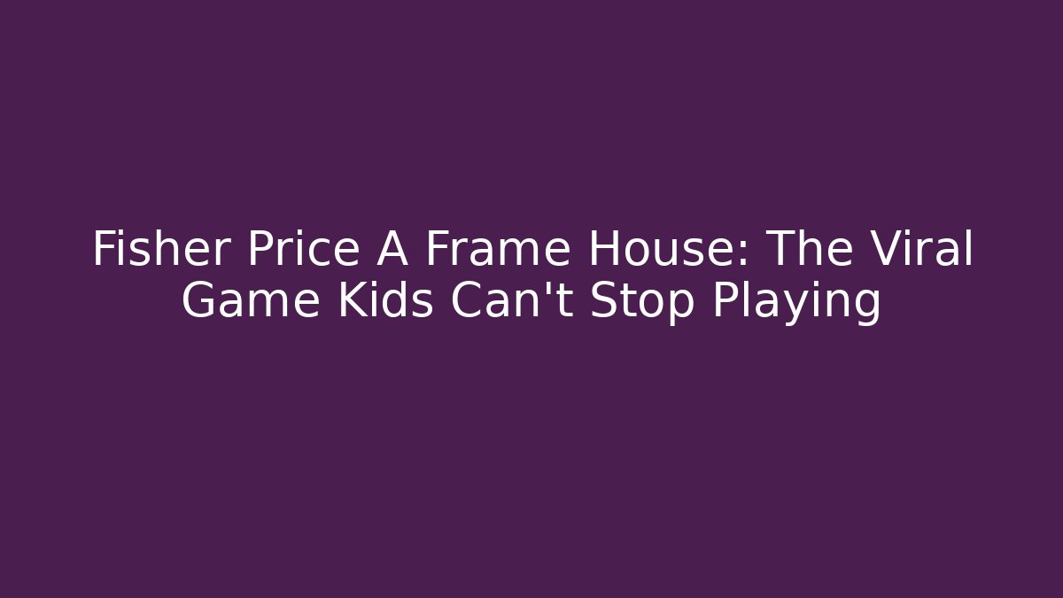 Fisher Price A Frame House: The Viral Game Kids Can't Stop Playing
