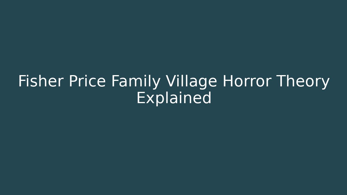 Fisher Price Family Village Horror Theory Explained