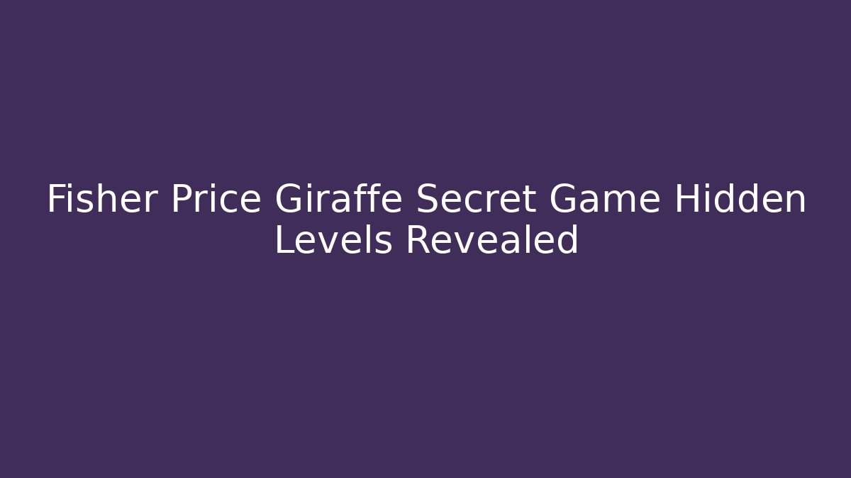 Fisher Price Giraffe Secret Game Hidden Levels Revealed