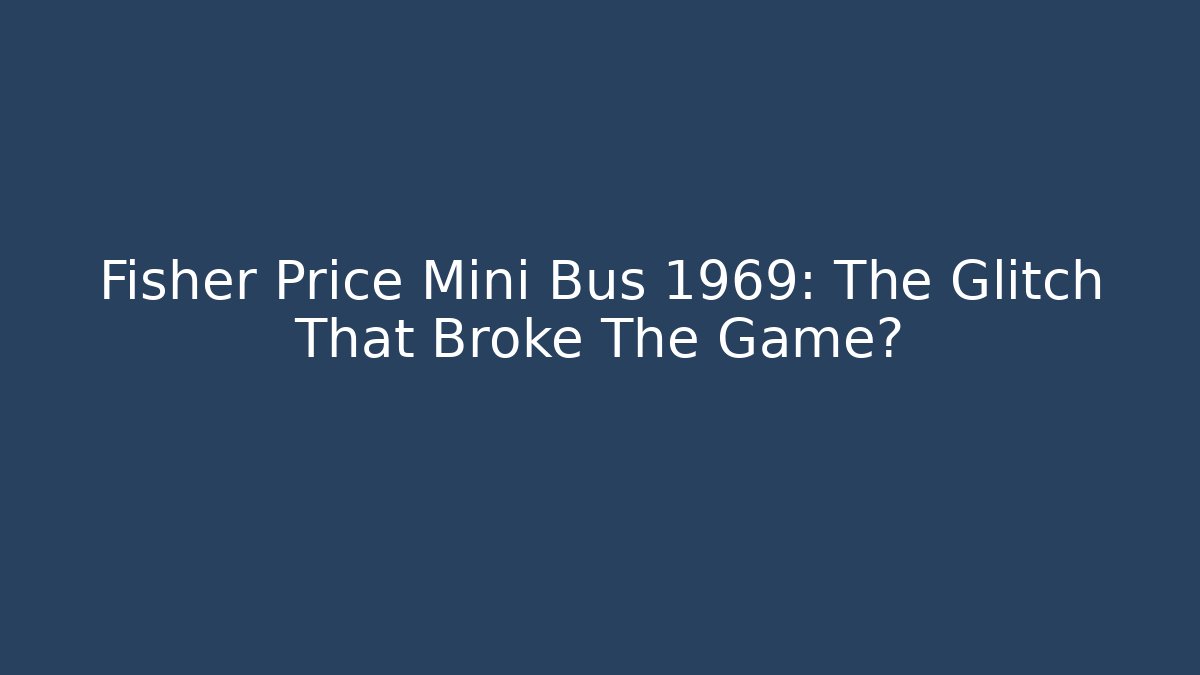 Fisher Price Mini Bus 1969: The Glitch That Broke The Game?
