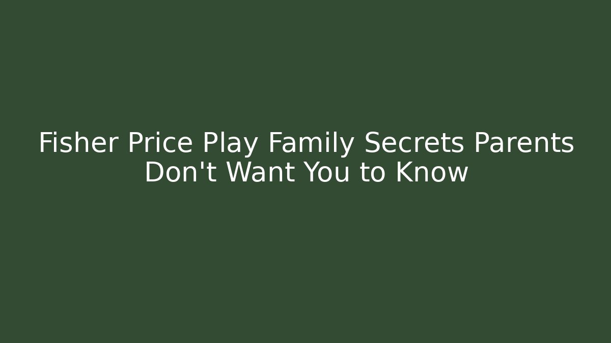 Fisher Price Play Family Secrets Parents Don't Want You to Know
