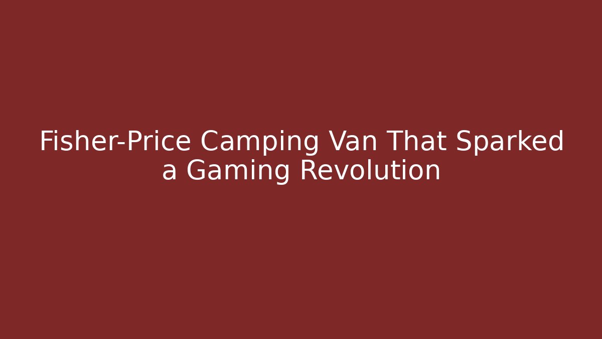 Fisher-Price Camping Van That Sparked a Gaming Revolution