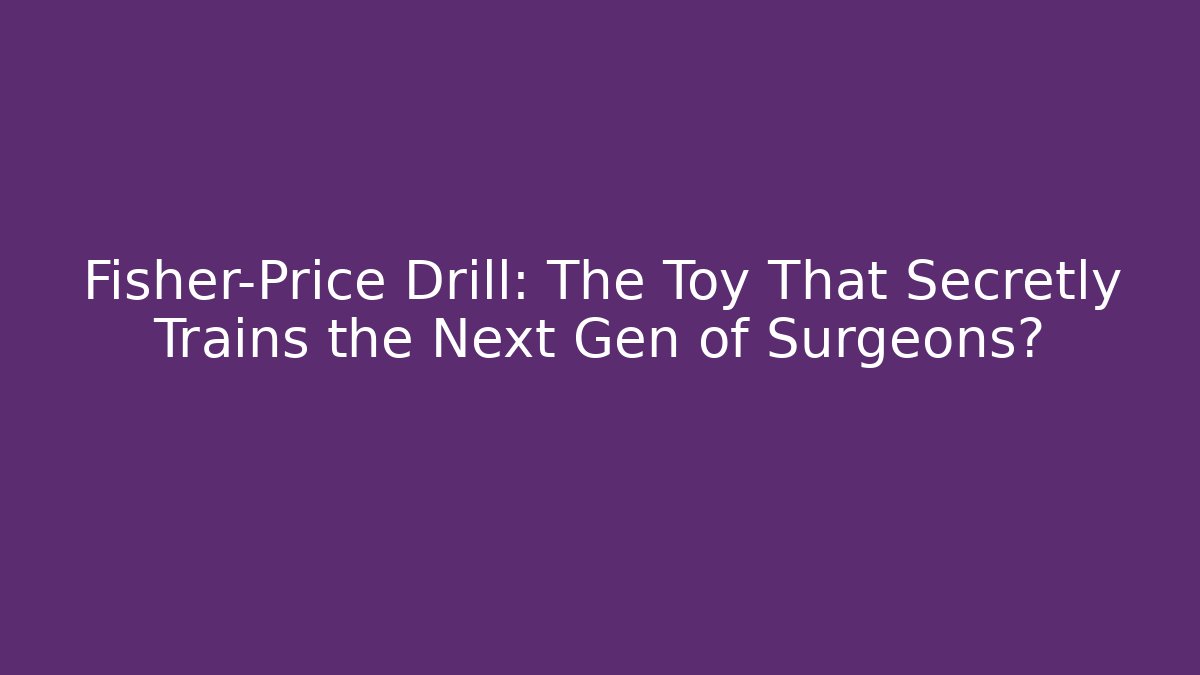 Fisher-Price Drill: The Toy That Secretly Trains the Next Gen of Surgeons?