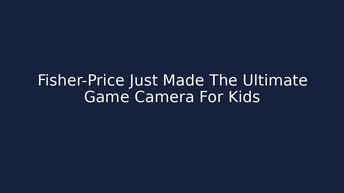 Fisher-Price Just Made The Ultimate Game Camera For Kids