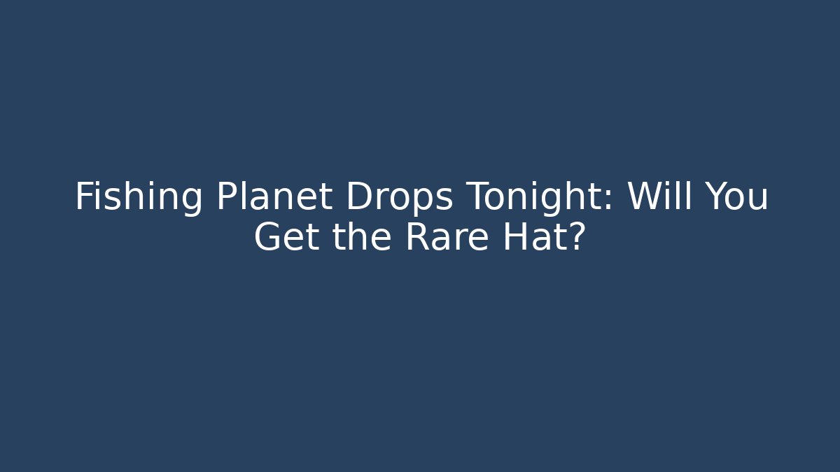 Fishing Planet Drops Tonight: Will You Get the Rare Hat? - Create More Assets