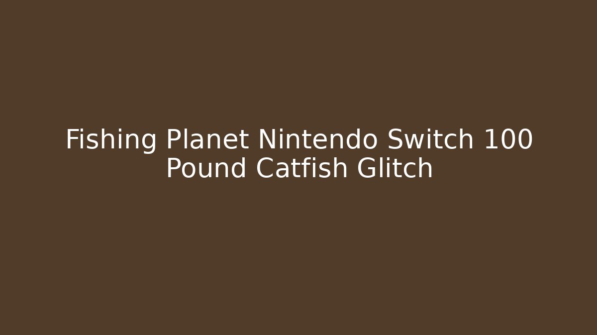 Fishing Planet Nintendo Switch 100 Pound Catfish Glitch
