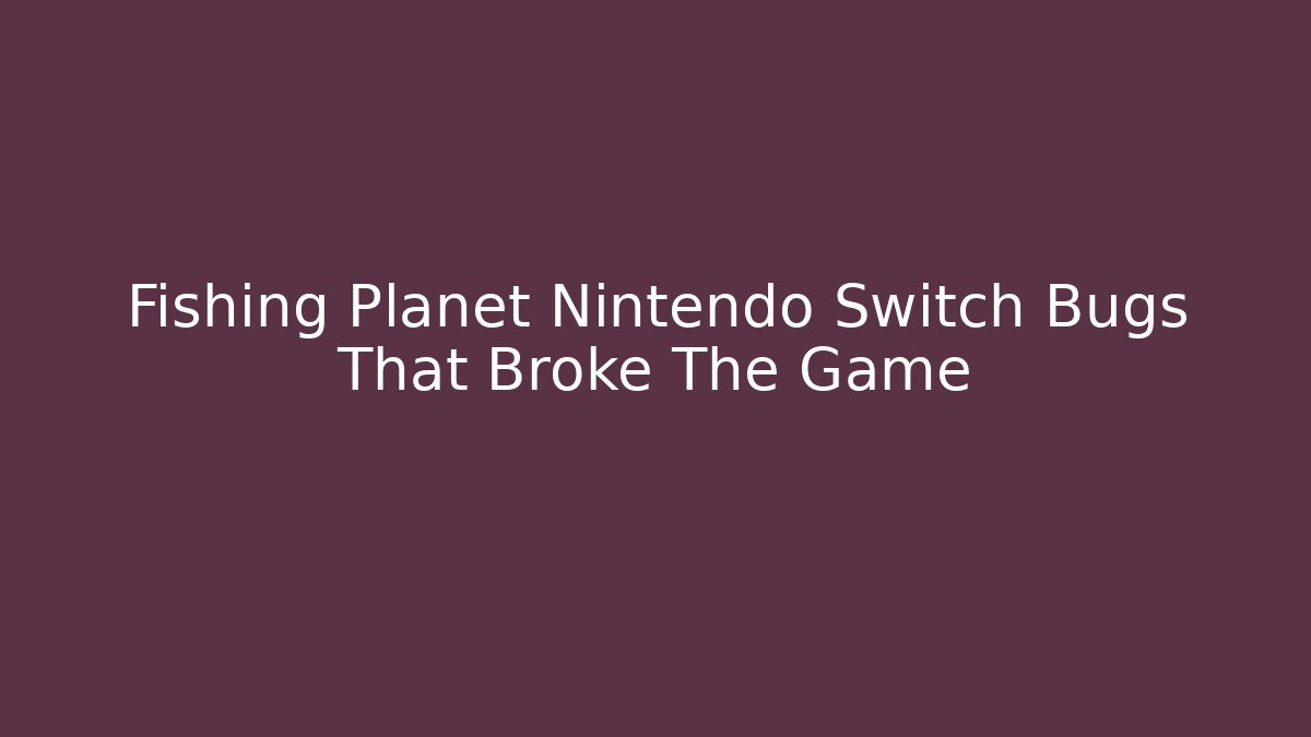 Fishing Planet Nintendo Switch Bugs That Broke The Game
