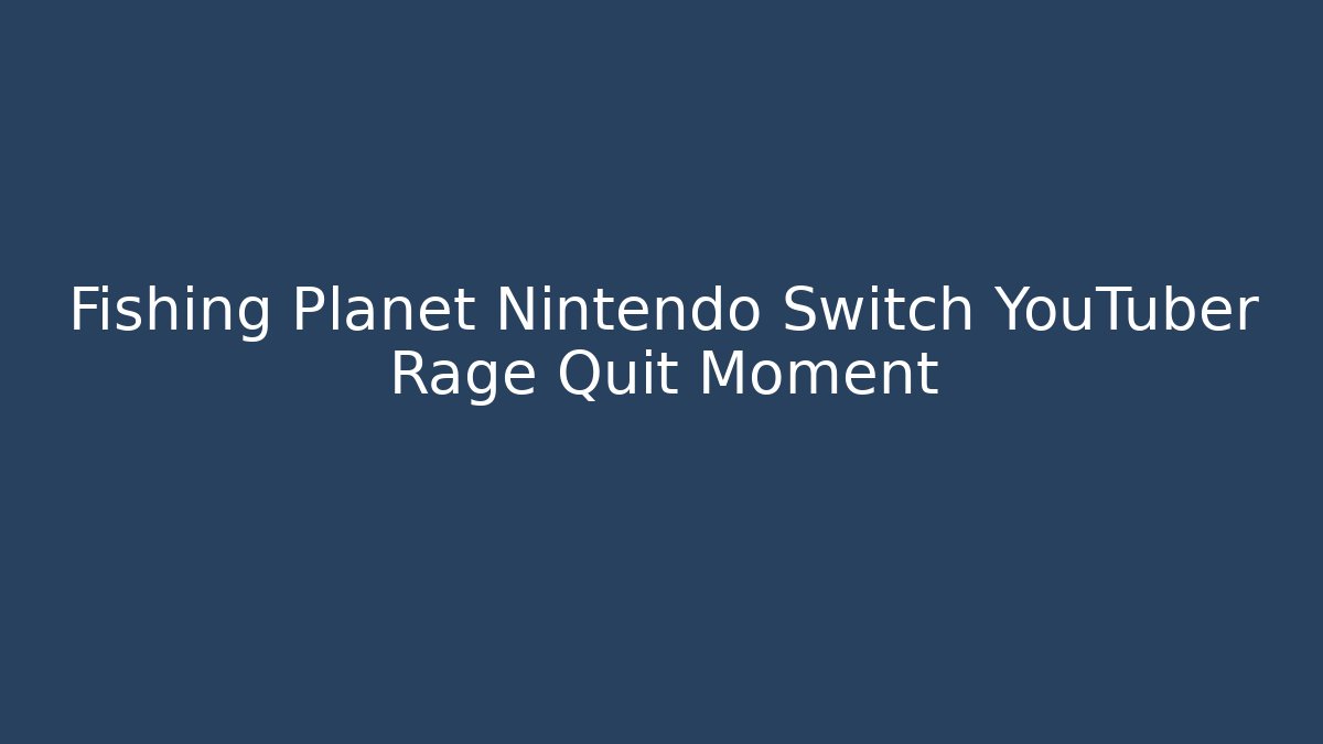 Fishing Planet Nintendo Switch YouTuber Rage Quit Moment