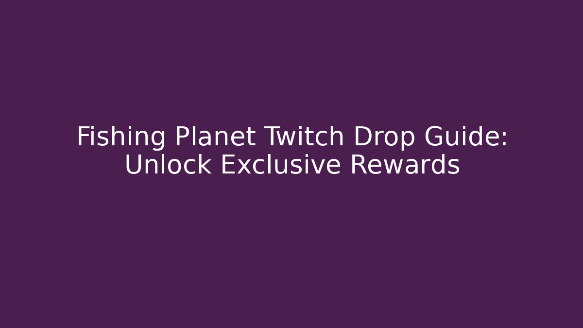 Fishing Planet Twitch Drop Guide: Unlock Exclusive Rewards - Create More Assets