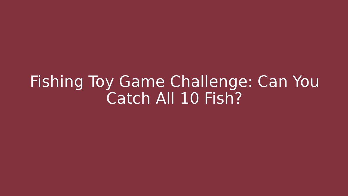 Fishing Toy Game Challenge: Can You Catch All 10 Fish?