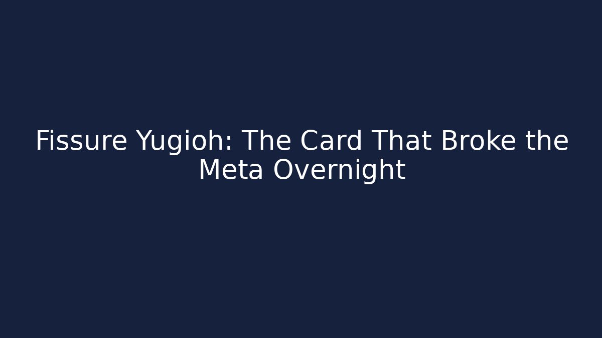 Fissure Yugioh: The Card That Broke the Meta Overnight