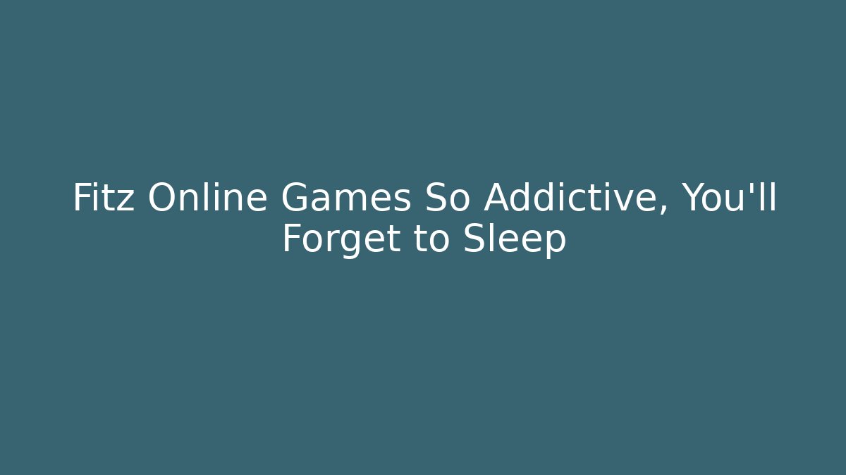 Fitz Online Games So Addictive, You'll Forget to Sleep