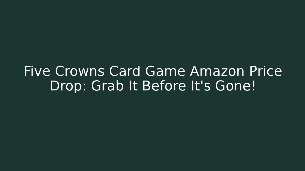 Five Crowns Card Game Amazon Price Drop: Grab It Before It's Gone!